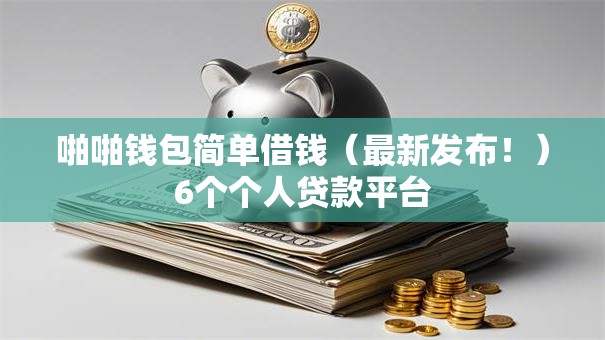 啪啪钱包简单借钱（最新发布！）6个个人贷款平台