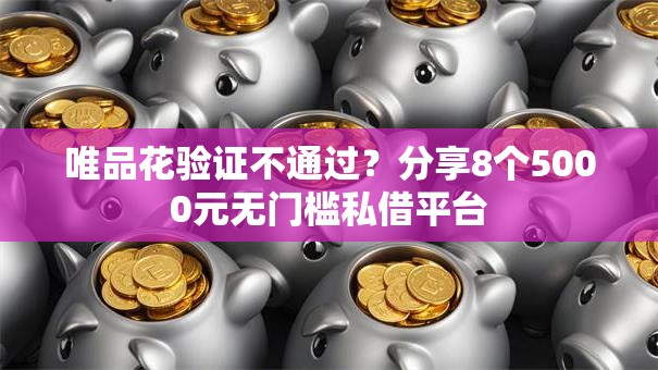 唯品花验证不通过？分享8个5000元无门槛私借平台