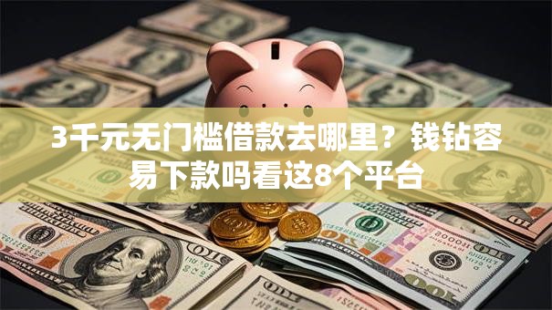 3千元无门槛借款去哪里?钱钻容易下款吗看这8个平台 3千元无门槛借款去哪里?钱钻容易下款吗看这8个平台