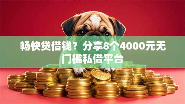 畅快贷借钱？分享8个4000元无门槛私借平台