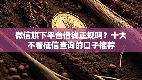 微信旗下平台借钱正规吗？十大不看征信查询的口子推荐