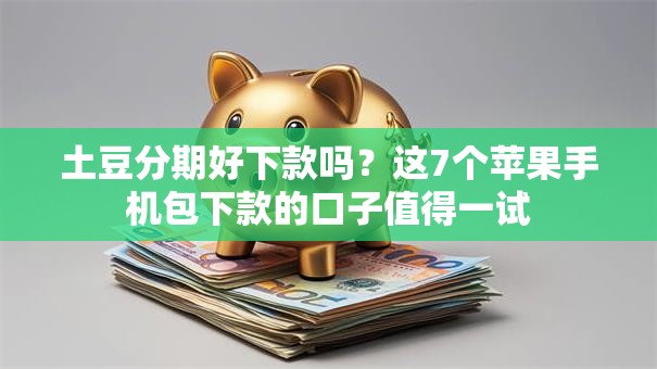 土豆分期好下款吗？这7个苹果手机包下款的口子值得一试