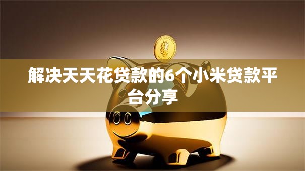 解决天天花贷款的6个小米贷款平台分享 解决天天花贷款的6个小米贷款平台分享