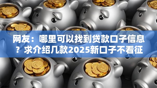 网友:哪里可以找到贷款口子信息?求介绍几款2025新口子不看征信 网友:哪里可以找到贷款口子信息?求介绍几款2025新口子不看征信