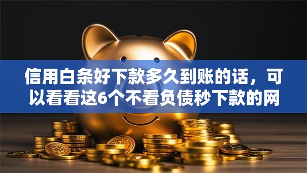 信用白条好下款多久到账的话，可以看看这6个不看负债秒下款的网贷软件