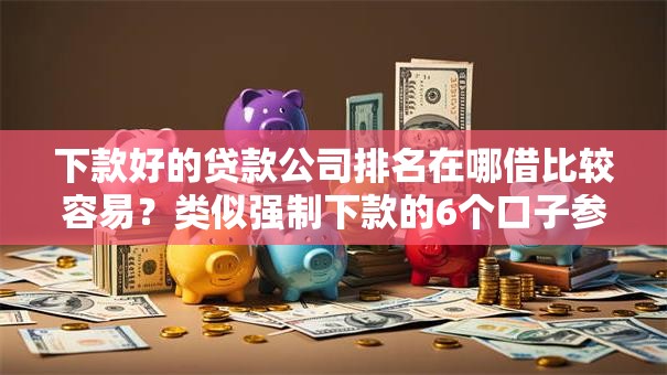 下款好的贷款公司排名在哪借比较容易？类似强制下款的6个口子参考