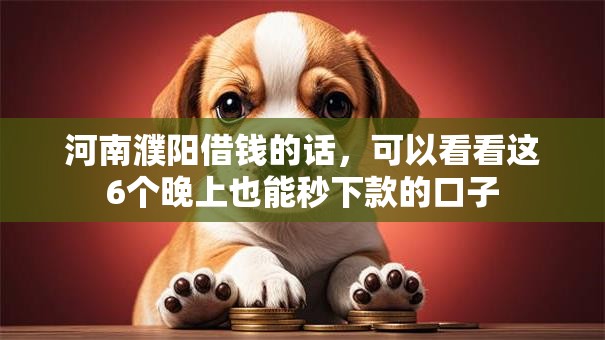 河南濮阳借钱的话,可以看看这6个晚上也能秒下款的口子 河南濮阳借钱的话,可以看看这6个晚上也能秒下款的口子