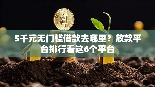 5千元无门槛借款去哪里？放款平台排行看这6个平台