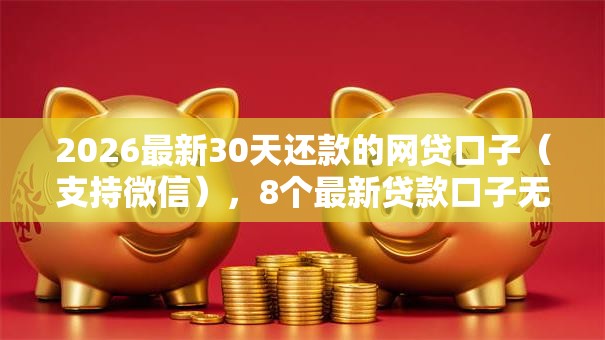 2026最新30天还款的网贷口子（支持微信），8个最新贷款口子无私分享