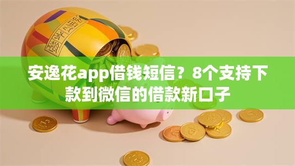 安逸花app借钱短信？8个支持下款到微信的借款新口子