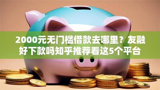 2000元无门槛借款去哪里？友融好下款吗知乎推荐看这5个平台