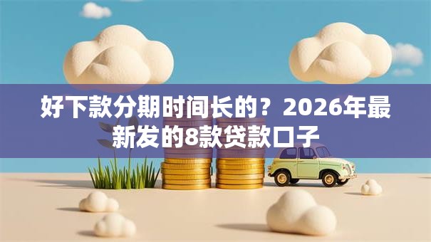 好下款分期时间长的？2026年最新发的8款贷款口子