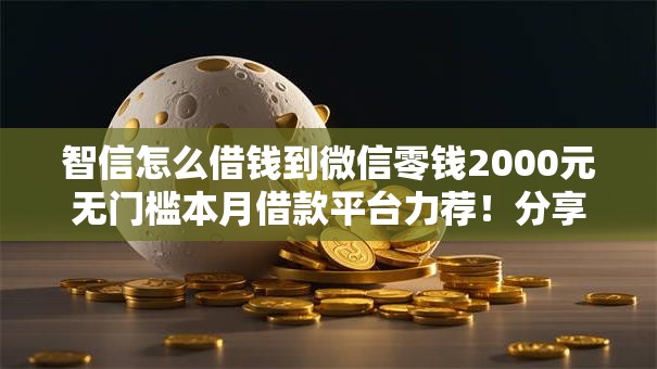 智信怎么借钱到微信零钱2000元无门槛本月借款平台力荐！分享小额网贷口子2000元无门槛借款