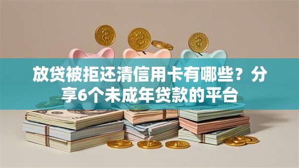 放贷被拒还清信用卡有哪些？分享6个未成年贷款的平台
