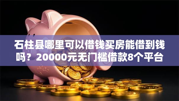 石柱县哪里可以借钱买房能借到钱吗？20000元无门槛借款8个平台推荐