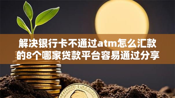 解决银行卡不通过atm怎么汇款的8个哪家贷款平台容易通过分享