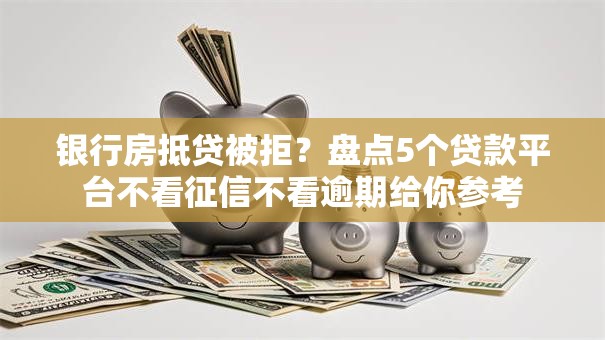 银行房抵贷被拒？盘点5个贷款平台不看征信不看逾期给你参考