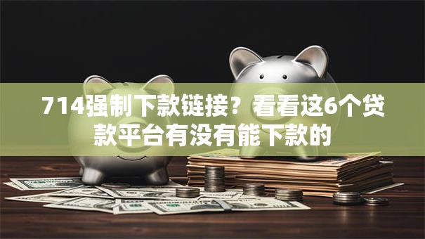 714强制下款链接？看看这6个贷款平台有没有能下款的