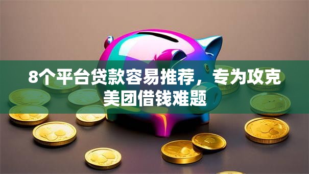 8个平台贷款容易推荐,专为攻克美团借钱难题 8个平台贷款容易推荐,专为攻克美团借钱难题