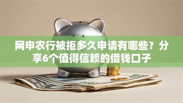 网申农行被拒多久申请有哪些?分享6个值得信赖的借钱口子 网申农行被拒多久申请有哪些?分享6个值得信赖的借钱口子
