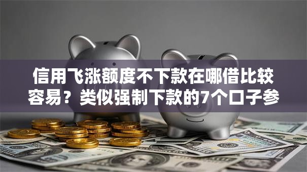 信用飞涨额度不下款在哪借比较容易?类似强制下款的7个口子参考 信用飞涨额度不下款在哪借比较容易?类似强制下款的7个口子参考