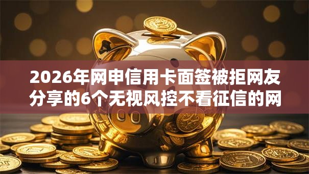 2026年网申信用卡面签被拒网友分享的6个无视风控不看征信的网贷我觉得不错！