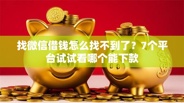 找微信借钱怎么找不到了?7个平台试试看哪个能下款 找微信借钱怎么找不到了?7个平台试试看哪个能下款