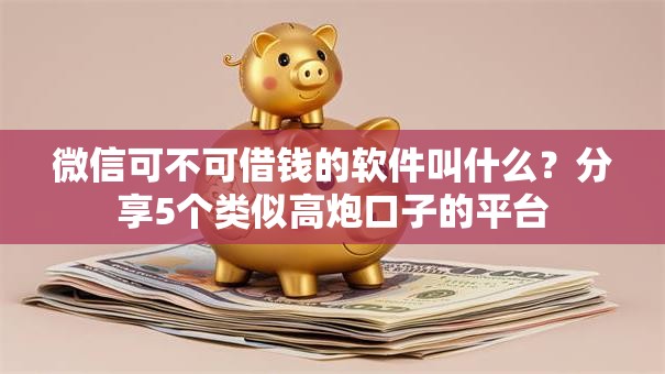 微信可不可借钱的软件叫什么？分享5个类似高炮口子的平台