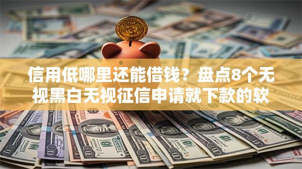 信用低哪里还能借钱？盘点8个无视黑白无视征信申请就下款的软件给你参考