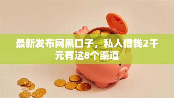最新发布网黑口子，私人借钱2千元有这8个渠道