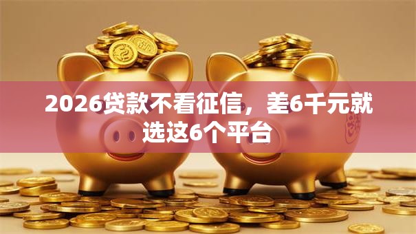 2026贷款不看征信，差6千元就选这6个平台