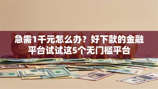 急需1千元怎么办?好下款的金融平台试试这5个无门槛平台 急需1千元怎么办?好下款的金融平台试试这5个无门槛平台