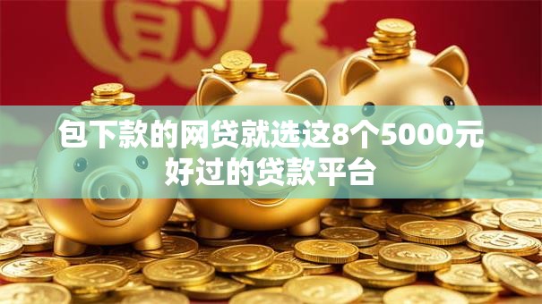 包下款的网贷就选这8个5000元好过的贷款平台