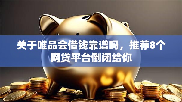 关于唯品会借钱靠谱吗，推荐8个网贷平台倒闭给你