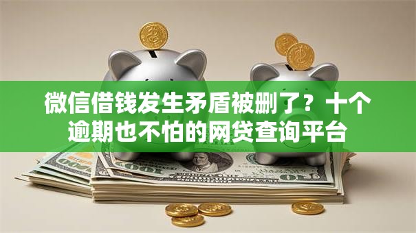 微信借钱发生矛盾被删了？十个逾期也不怕的网贷查询平台