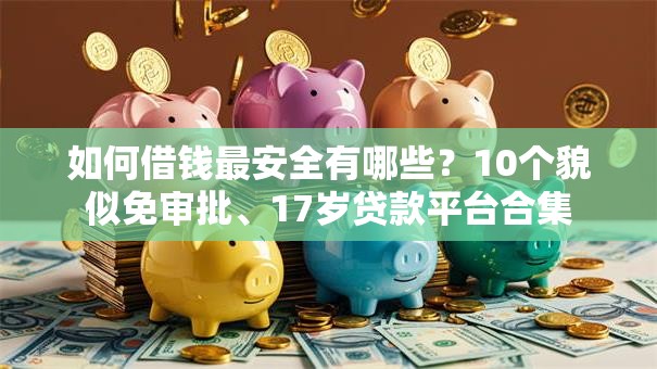如何借钱最安全有哪些？10个貌似免审批、17岁贷款平台合集