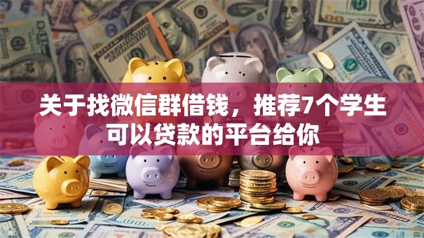 关于找微信群借钱，推荐7个学生可以贷款的平台给你