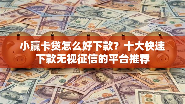 小赢卡贷怎么好下款？十大快速下款无视征信的平台推荐