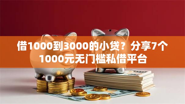 借1000到3000的小贷？分享7个1000元无门槛私借平台