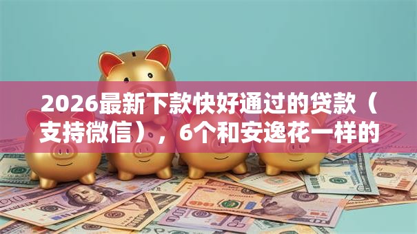 2026最新下款快好通过的贷款（支持微信），6个和安逸花一样的平台还无私分享