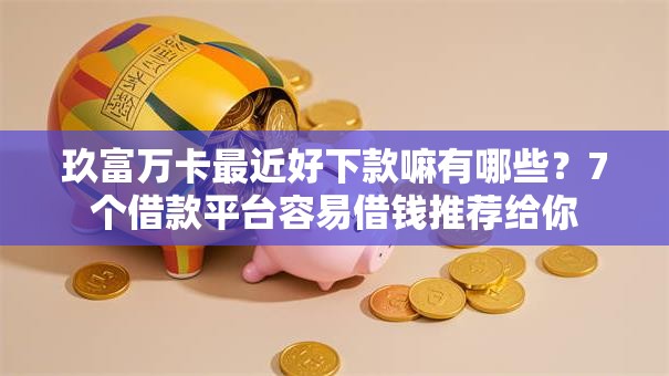 玖富万卡最近好下款嘛有哪些？7个借款平台容易借钱推荐给你