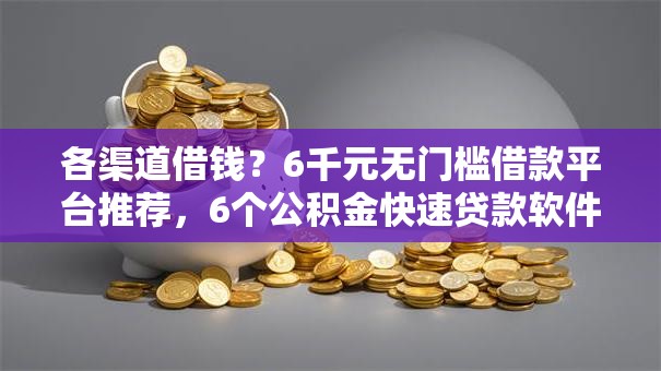 各渠道借钱？6千元无门槛借款平台推荐，6个公积金快速贷款软件盘点
