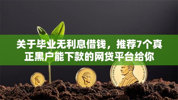 关于毕业无利息借钱，推荐7个真正黑户能下款的网贷平台给你