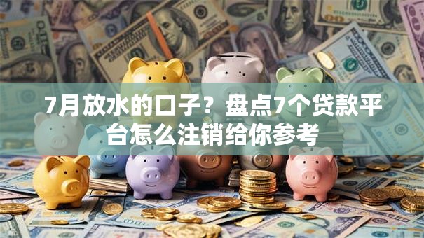 7月放水的口子？盘点7个贷款平台怎么注销给你参考