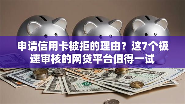 申请信用卡被拒的理由？这7个极速审核的网贷平台值得一试