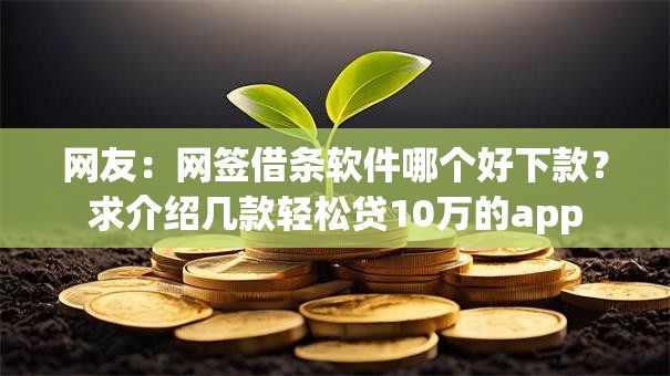 网友:网签借条软件哪个好下款?求介绍几款轻松贷10万的app 网友:网签借条软件哪个好下款?求介绍几款轻松贷10万的app