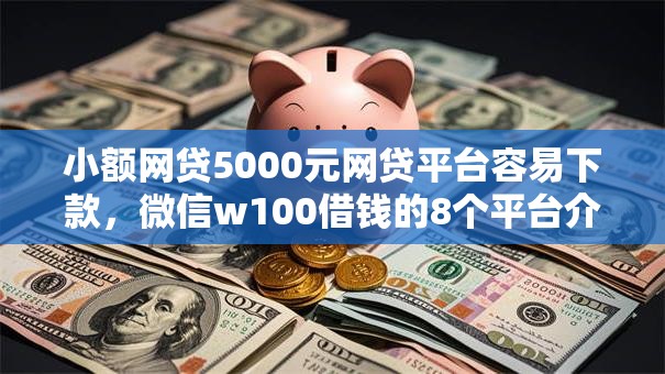 小额网贷5000元网贷平台容易下款，微信w100借钱的8个平台介绍