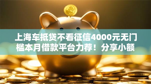 上海车抵贷不看征信4000元无门槛本月借款平台力荐！分享小额网贷口子4000元无门槛借款