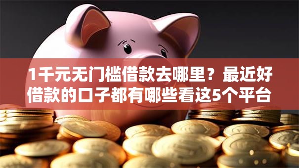 1千元无门槛借款去哪里？最近好借款的口子都有哪些看这5个平台