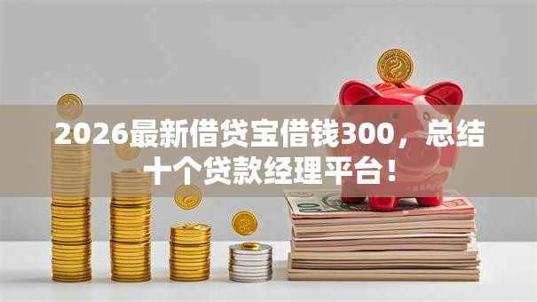 2026最新借贷宝借钱300，总结十个贷款经理平台！